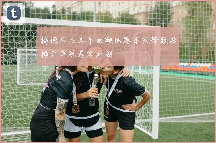 梅德韦杰夫辛纳硬地赛季交锋数据揭示争冠悬念加剧